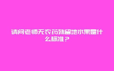 请问老师无农药殊留地水果是什么标准？