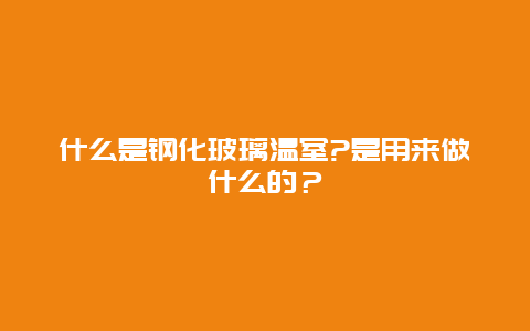 什么是钢化玻璃温室?是用来做什么的？