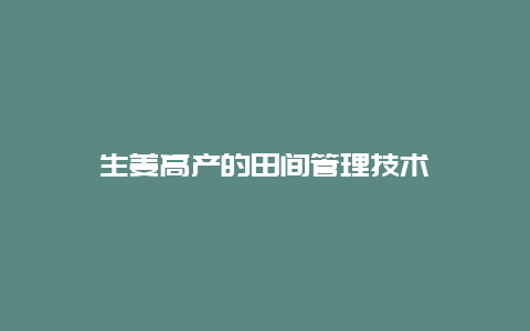 生姜高产的田间管理技术