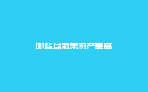 哪些盆栽果树产量高