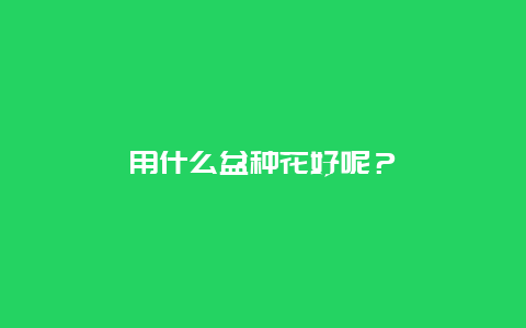 用什么盆种花好呢？