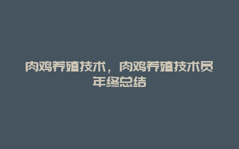 肉鸡养殖技术，肉鸡养殖技术员年终总结