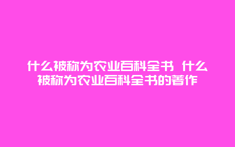 什么被称为农业百科全书 什么被称为农业百科全书的著作