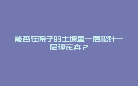 能否在院子的土壤里一层松针一层种花卉？