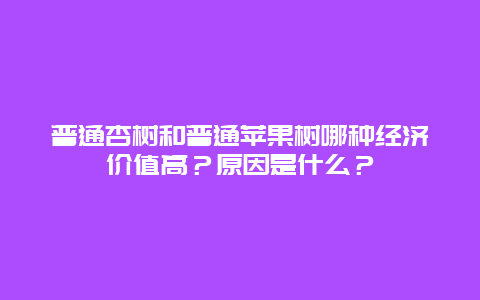 普通杏树和普通苹果树哪种经济价值高？原因是什么？