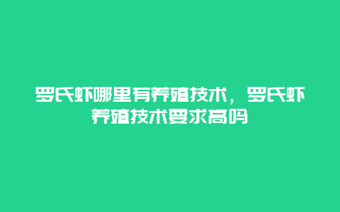 罗氏虾哪里有养殖技术，罗氏虾养殖技术要求高吗