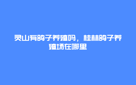 灵山有鸽子养殖吗，桂林鸽子养殖场在哪里