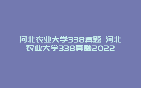 河北农业大学338真题 河北农业大学338真题2022