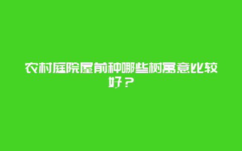 农村庭院屋前种哪些树寓意比较好？