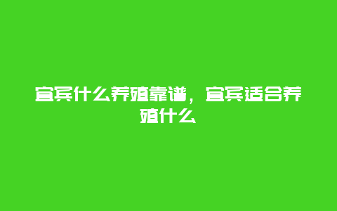 宜宾什么养殖靠谱，宜宾适合养殖什么