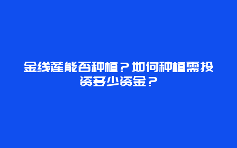 金线莲能否种植？如何种植需投资多少资金？