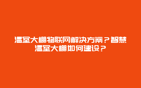 温室大棚物联网解决方案？智慧温室大棚如何建设？