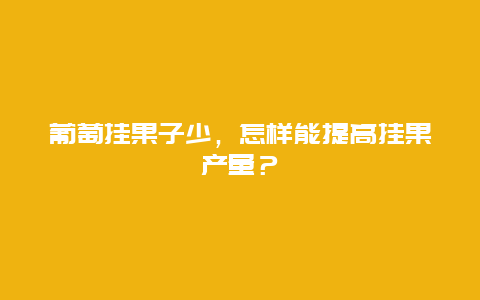 葡萄挂果子少，怎样能提高挂果产量？