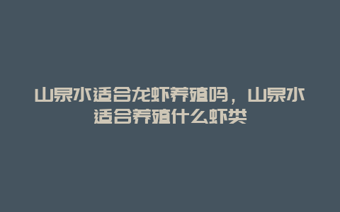 山泉水适合龙虾养殖吗，山泉水适合养殖什么虾类