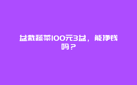 盆栽蔬菜100元3盆，能挣钱吗？