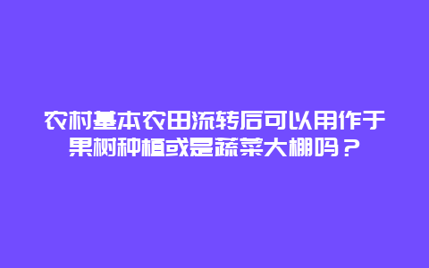 农村基本农田流转后可以用作于果树种植或是蔬菜大棚吗？