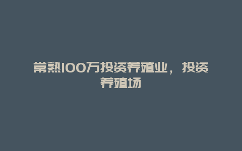 常熟100万投资养殖业，投资养殖场