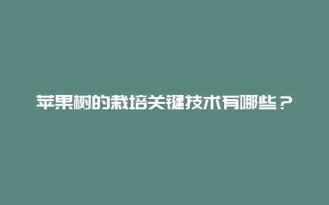 苹果树的栽培关键技术有哪些？