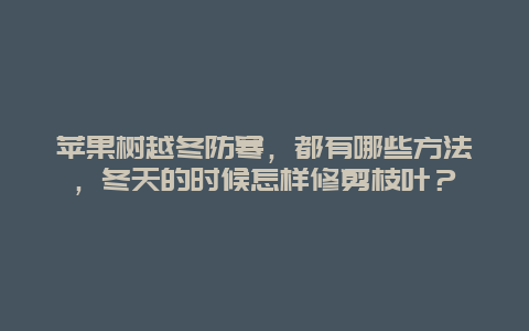 苹果树越冬防寒，都有哪些方法，冬天的时候怎样修剪枝叶？