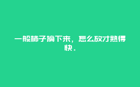 一般柿子摘下来，怎么放才熟得快。