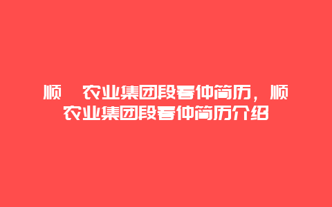 顺鑫农业集团段春仲简历，顺鑫农业集团段春仲简历介绍