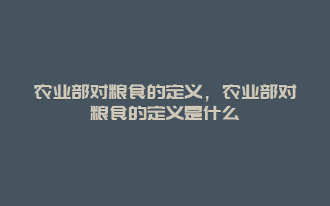 农业部对粮食的定义，农业部对粮食的定义是什么