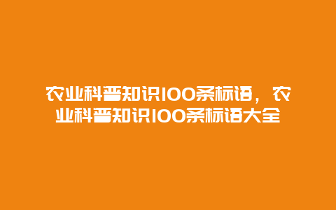 农业科普知识100条标语，农业科普知识100条标语大全