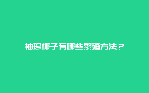 袖珍椰子有哪些繁殖方法？