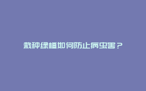 栽种绿植如何防止病虫害？