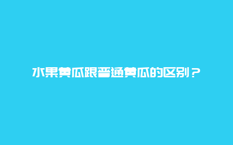 水果黄瓜跟普通黄瓜的区别？