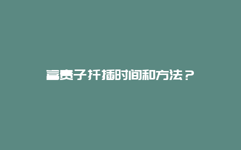 富贵子扦插时间和方法？