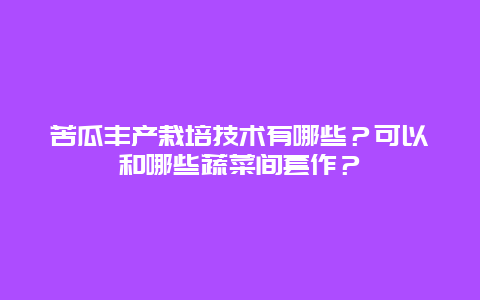 苦瓜丰产栽培技术有哪些？可以和哪些蔬菜间套作？