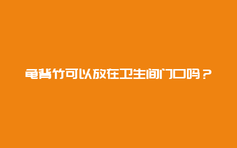 龟背竹可以放在卫生间门口吗？