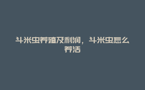 斗米虫养殖及利润，斗米虫怎么养活