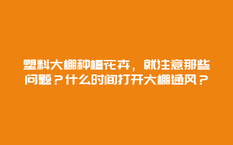 塑料大棚种植花卉，就注意那些问题？什么时间打开大棚通风？