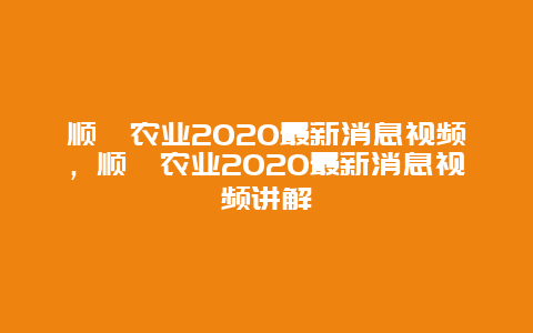 顺鑫农业2020最新消息视频，顺鑫农业2020最新消息视频讲解