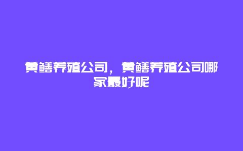 黄鳝养殖公司，黄鳝养殖公司哪家最好呢