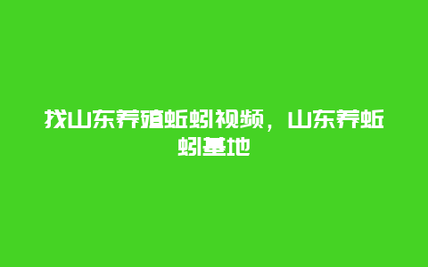 找山东养殖蚯蚓视频，山东养蚯蚓基地