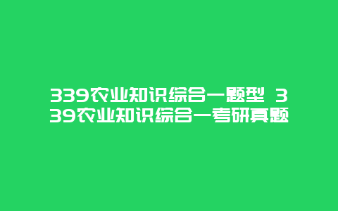 339农业知识综合一题型 339农业知识综合一考研真题