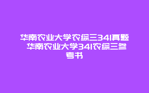 华南农业大学农综三341真题 华南农业大学341农综三参考书