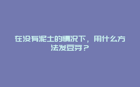 在没有泥土的情况下，用什么方法发豆芽？