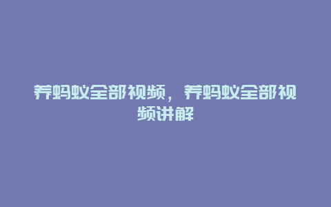 养蚂蚁全部视频，养蚂蚁全部视频讲解