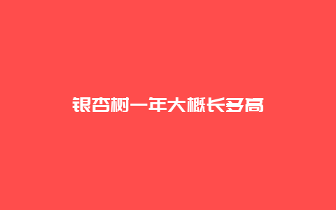 银杏树一年大概长多高