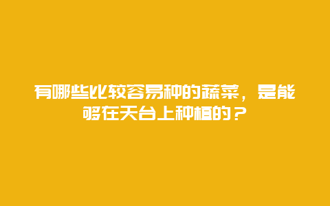 有哪些比较容易种的蔬菜，是能够在天台上种植的？