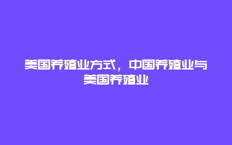 美国养殖业方式，中国养殖业与美国养殖业