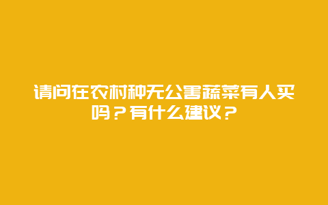 请问在农村种无公害蔬菜有人买吗？有什么建议？