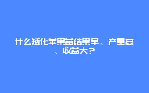 什么矮化苹果苗结果早、产量高、收益大？