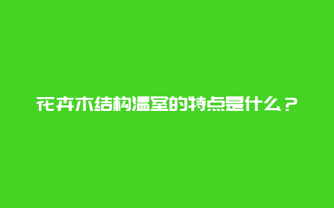 花卉木结构温室的特点是什么？