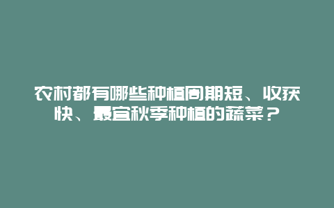 农村都有哪些种植周期短、收获快、最宜秋季种植的蔬菜？