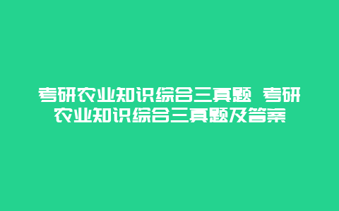 考研农业知识综合三真题 考研农业知识综合三真题及答案